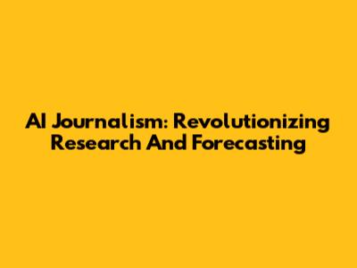 AI Journalism: Revolutionizing Research And Forecasting