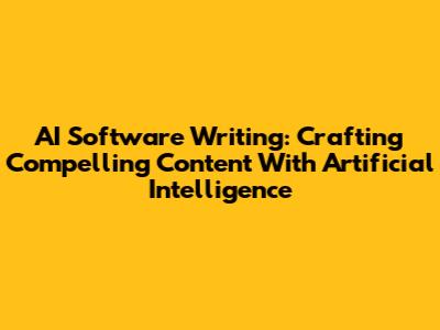 AI Software Writing: Crafting Compelling Content With Artificial Intelligence
