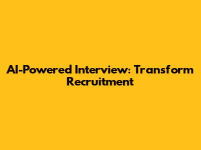 AI-Powered Interview: Transform Recruitment
