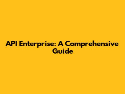 API Enterprise: A Comprehensive Guide