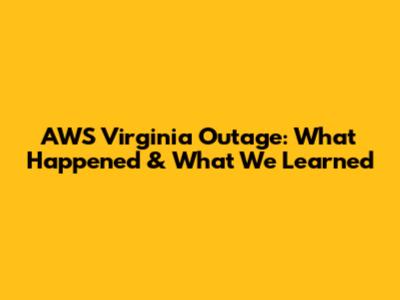 AWS Virginia Outage: What Happened & What We Learned