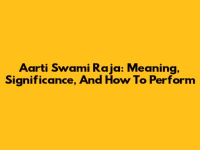 Aarti Swami Raja: Meaning, Significance, And How To Perform