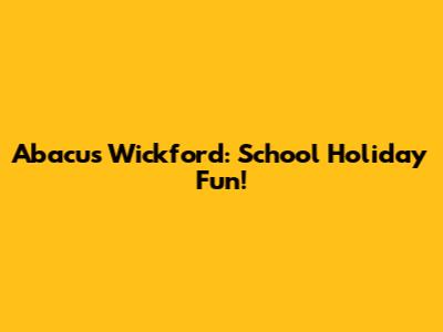 Abacus Wickford: School Holiday Fun!