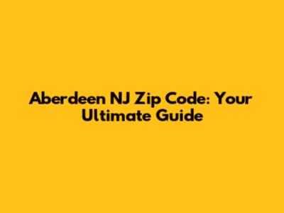 Aberdeen NJ Zip Code: Your Ultimate Guide