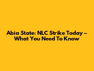 Abia State: NLC Strike Today – What You Need To Know