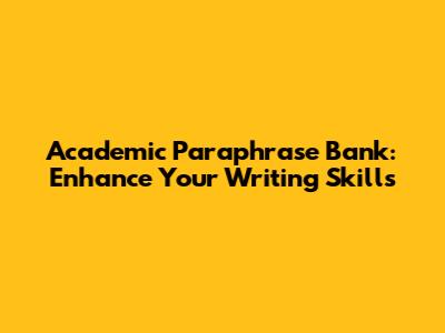 Academic Paraphrase Bank: Enhance Your Writing Skills