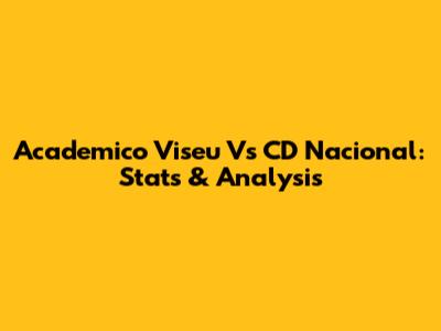 Academico Viseu Vs CD Nacional: Stats & Analysis