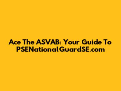 Ace The ASVAB: Your Guide To PSENationalGuardSE.com