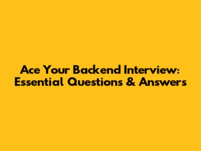 Ace Your Backend Interview: Essential Questions & Answers