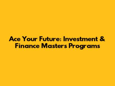 Ace Your Future: Investment & Finance Masters Programs