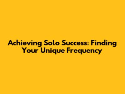 Achieving Solo Success: Finding Your Unique Frequency