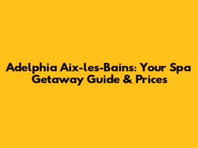 Adelphia Aix-les-Bains: Your Spa Getaway Guide & Prices