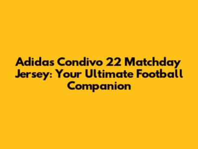 Adidas Condivo 22 Matchday Jersey: Your Ultimate Football Companion