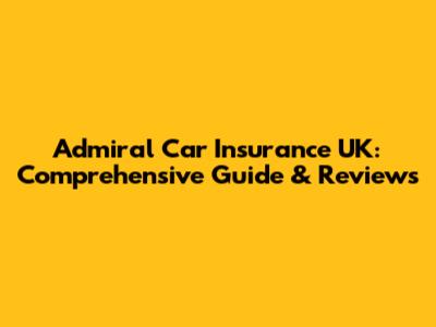 Admiral Car Insurance UK: Comprehensive Guide & Reviews