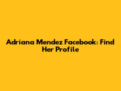 Adriana Mendez Facebook: Find Her Profile