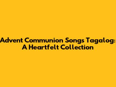 Advent Communion Songs Tagalog: A Heartfelt Collection
