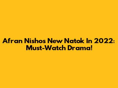 Afran Nisho's New Natok In 2022: Must-Watch Drama!