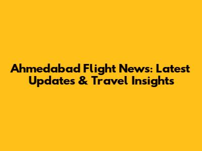 Ahmedabad Flight News: Latest Updates & Travel Insights