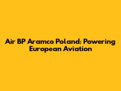 Air BP Aramco Poland: Powering European Aviation