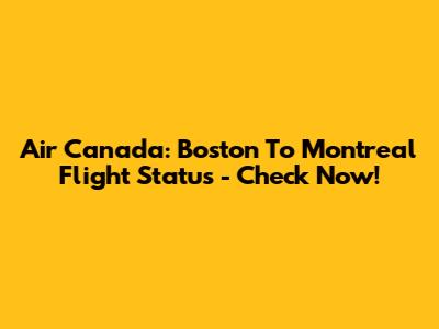 Air Canada: Boston To Montreal Flight Status - Check Now!