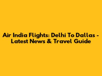 Air India Flights: Delhi To Dallas - Latest News & Travel Guide