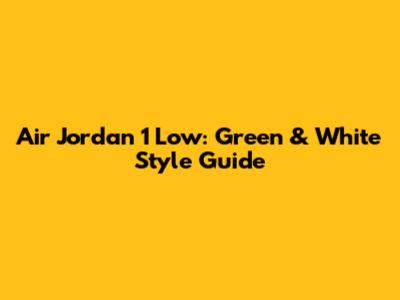 Air Jordan 1 Low: Green & White Style Guide