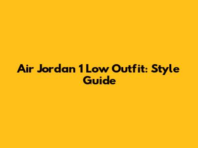 Air Jordan 1 Low Outfit: Style Guide