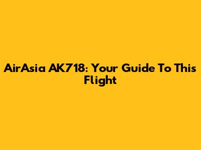 AirAsia AK718: Your Guide To This Flight