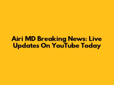 Airi MD Breaking News: Live Updates On YouTube Today