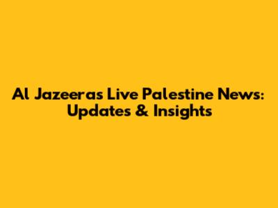 Al Jazeera's Live Palestine News: Updates & Insights