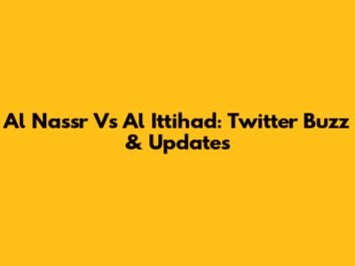Al Nassr Vs Al Ittihad: Twitter Buzz & Updates