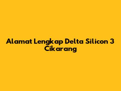 Alamat Lengkap Delta Silicon 3 Cikarang
