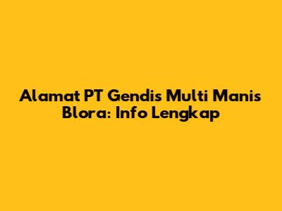 Alamat PT Gendis Multi Manis Blora: Info Lengkap