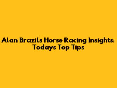 Alan Brazil's Horse Racing Insights: Today's Top Tips