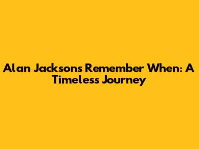 Alan Jackson's 'Remember When': A Timeless Journey