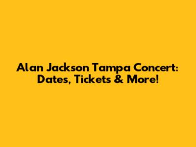 Alan Jackson Tampa Concert: Dates, Tickets & More!