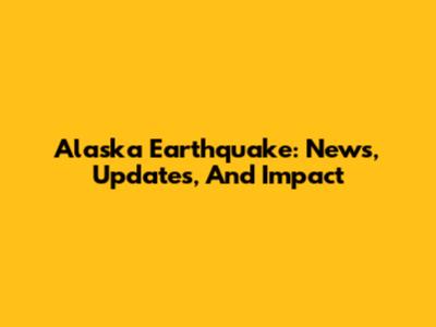 Alaska Earthquake: News, Updates, And Impact