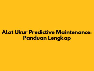 Alat Ukur Predictive Maintenance: Panduan Lengkap