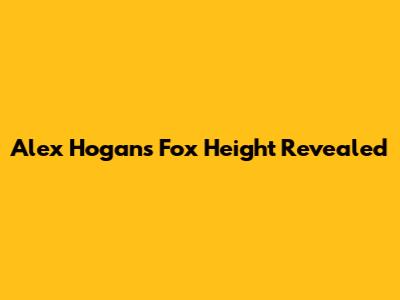 Alex Hogan's Fox Height Revealed