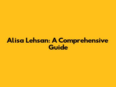 Alisa Lehsan: A Comprehensive Guide