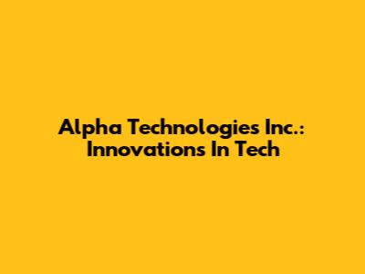 Alpha Technologies Inc.: Innovations In Tech
