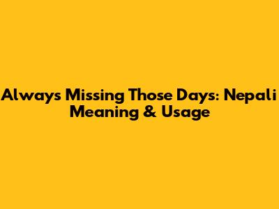Always Missing Those Days: Nepali Meaning & Usage
