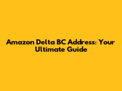 Amazon Delta BC Address: Your Ultimate Guide