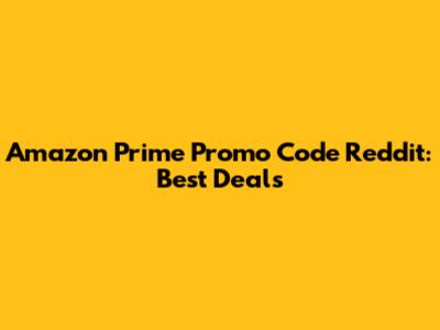 Amazon Prime Promo Code Reddit: Best Deals