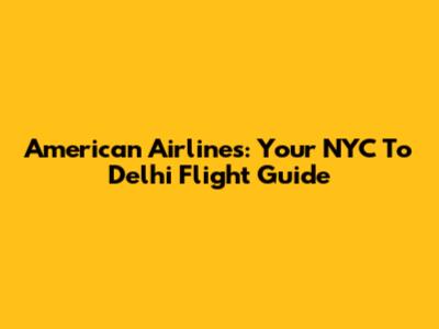 American Airlines: Your NYC To Delhi Flight Guide