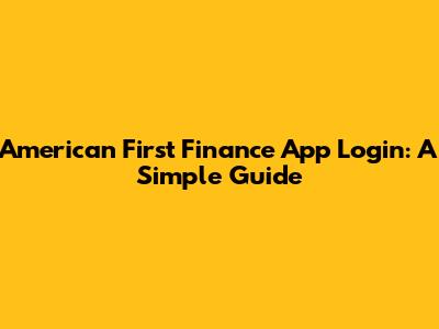American First Finance App Login: A Simple Guide