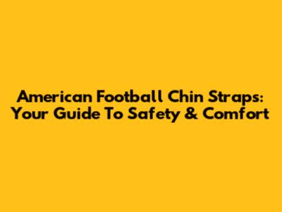 American Football Chin Straps: Your Guide To Safety & Comfort