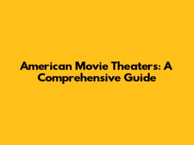 American Movie Theaters: A Comprehensive Guide