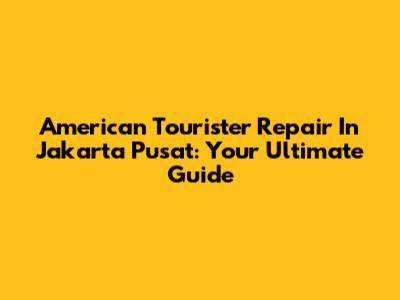 American Tourister Repair In Jakarta Pusat: Your Ultimate Guide