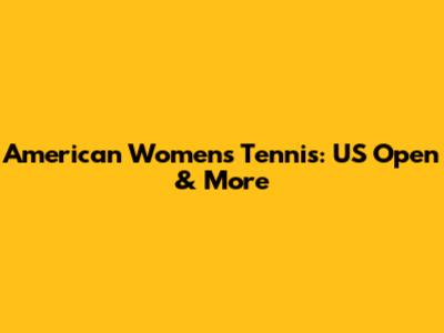 American Women's Tennis: US Open & More